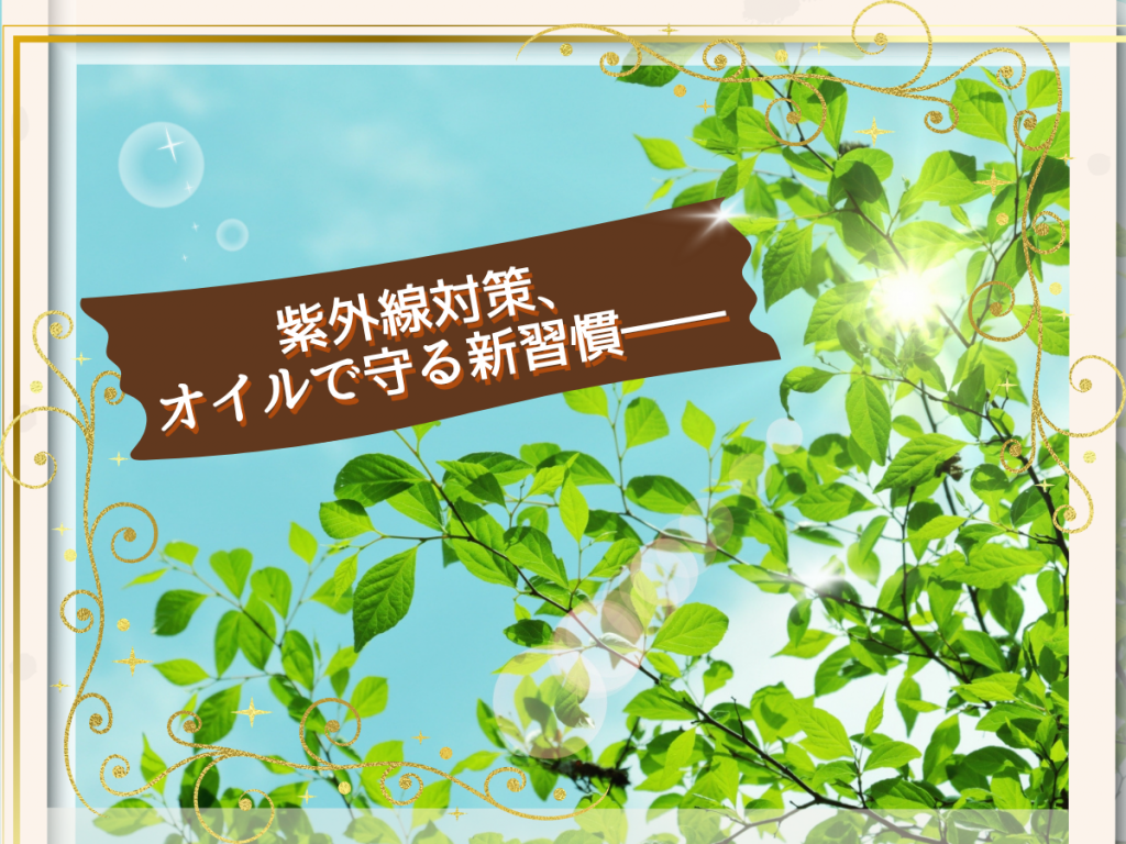 ✨紫外線が気になる季節に。やさしく整えるアロマオイルケア✨